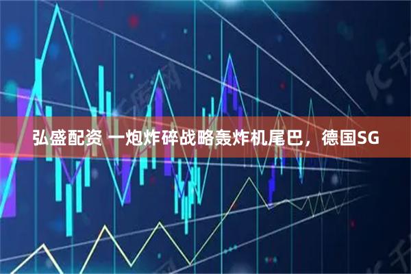 弘盛配资 一炮炸碎战略轰炸机尾巴，德国SG