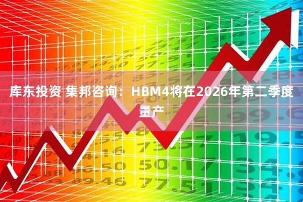 库东投资 集邦咨询：HBM4将在2026年第二季度量产