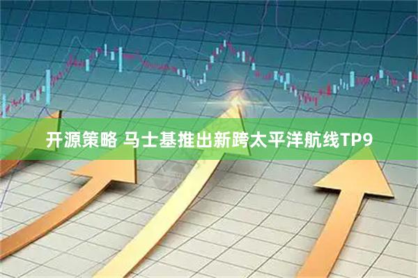 开源策略 马士基推出新跨太平洋航线TP9