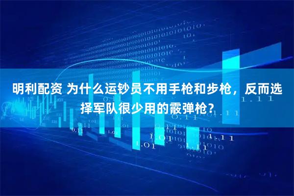 明利配资 为什么运钞员不用手枪和步枪，反而选择军队很少用的霰弹枪？