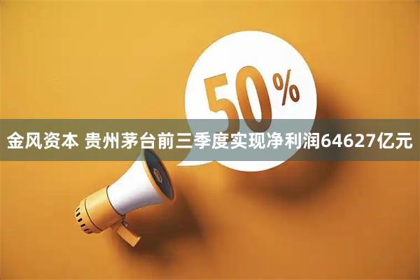 金风资本 贵州茅台前三季度实现净利润64627亿元
